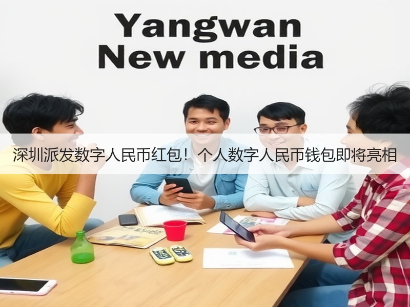 深圳派发数字人民币红包！个人数字人民币钱包即将亮相 - 诺云XCCX热点资讯网