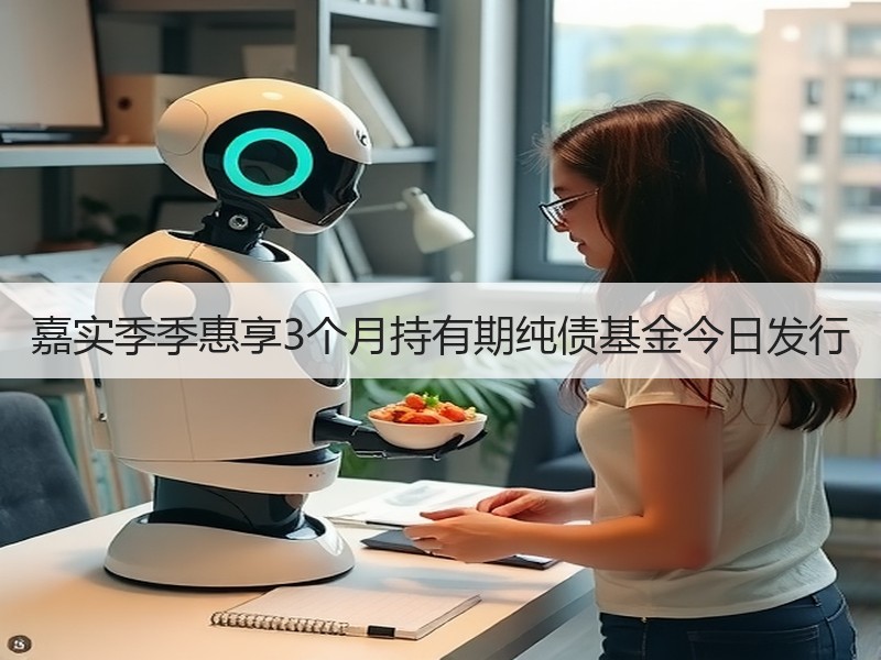 嘉实季季惠享3个月持有期纯债基金今日发行 - 诺云XCCX热点资讯网
