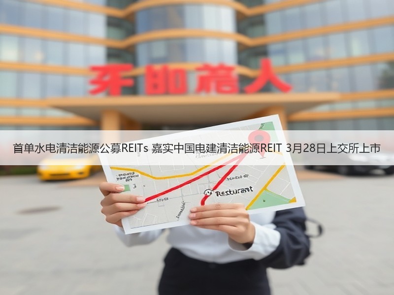 首单水电清洁能源公募REITs 嘉实中国电建清洁能源REIT - 诺云XCCX热点资讯网