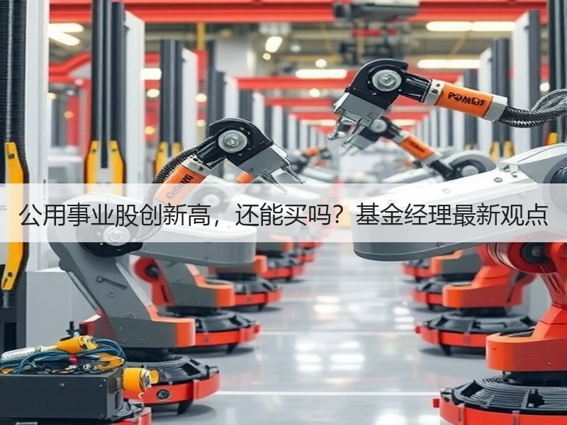 公用事业股创新高，还能买吗？基金经理最新观点 - 诺云XCCX热点资讯网